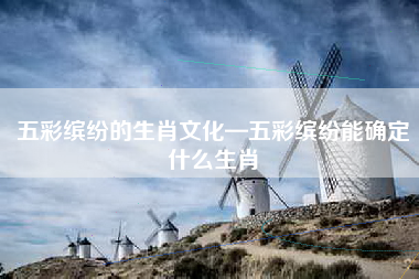 五彩缤纷的生肖文化—五彩缤纷能确定什么生肖