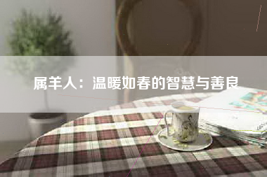 属羊人：温暖如春的智慧与善良