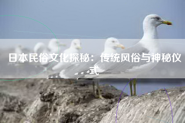 日本民俗文化探秘：传统风俗与神秘仪式