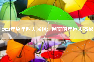 2023年兔年四大属相：倒霉的年运大揭秘