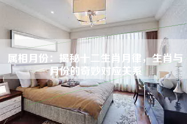 属相月份：揭秘十二生肖月律，生肖与月份的奇妙对应关系