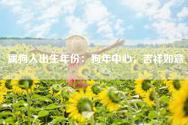 属狗人出生年份：狗年中心，吉祥如意