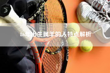 86年出生属羊的人特点解析