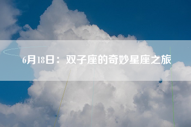 6月18日：双子座的奇妙星座之旅