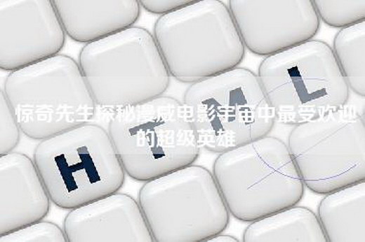 惊奇先生探秘漫威电影宇宙中最受欢迎的超级英雄