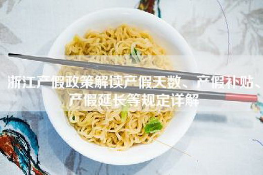 浙江产假政策解读产假天数、产假补贴、产假延长等规定详解