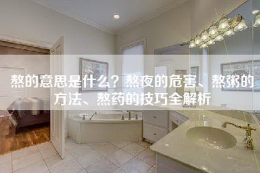 熬的意思是什么？熬夜的危害、熬粥的方法、熬药的技巧全解析