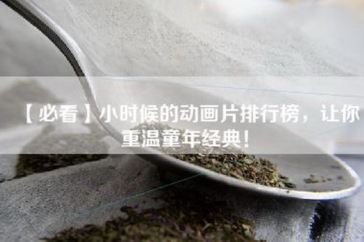 【必看】小时候的动画片排行榜,让你重温童年经典!