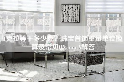 1克拉等于多少克?珠宝首饰重量单位换算及常见Q&A解答