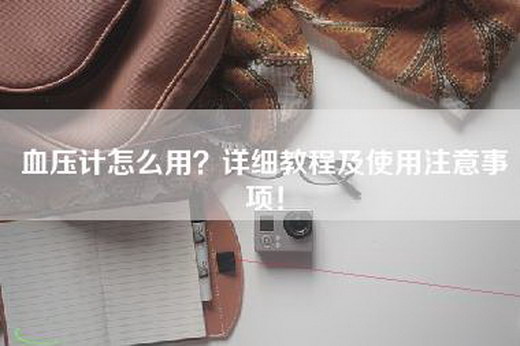 血压计怎么用？详细教程及使用注意事项！