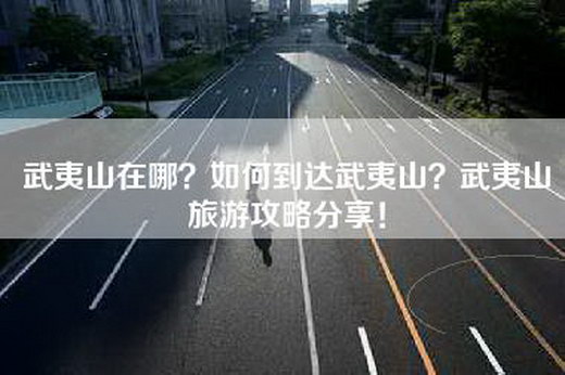 武夷山在哪?如何到达武夷山?武夷山旅游攻略分享!