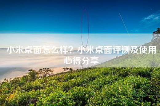 小米桌面怎么样?小米桌面评测及使用心得分享