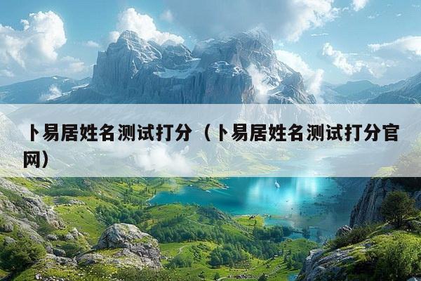 卜易居姓名测试打分(卜易居姓名测试打分官网)