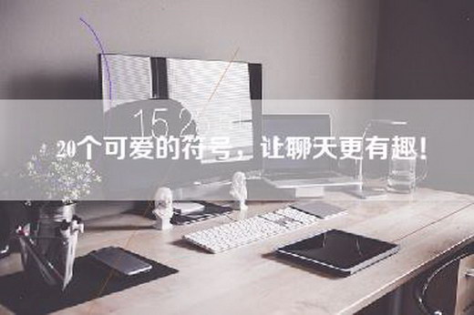 20个可爱的符号,让聊天更有趣!