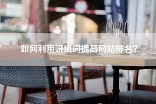 如何利用赚组词提高网站排名？
