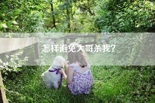 怎样避免大哥杀我？