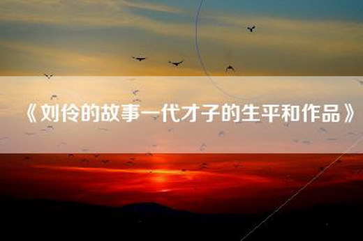 《刘伶的故事一代才子的生平和作品》