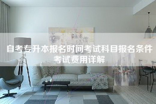 自考专升本报名时间考试科目报名条件考试费用详解