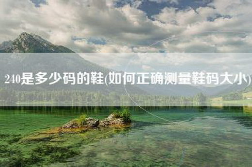 240是多少码的鞋(如何正确测量鞋码大小)