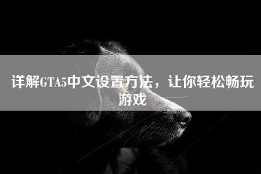 详解GTA5中文设置方法，让你轻松畅玩游戏