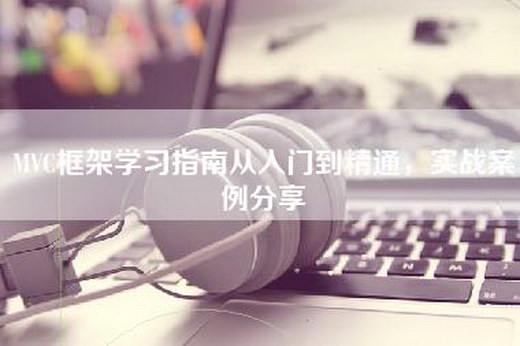 MVC框架学习指南从入门到精通，实战案例分享