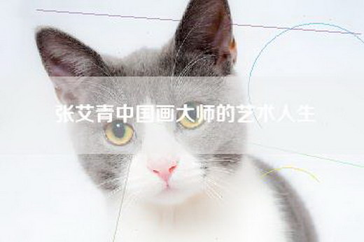 张艾青中国画大师的艺术人生