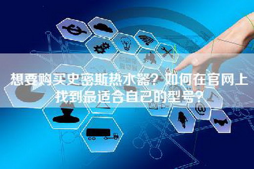 想要购买史密斯热水器？如何在官网上找到最适合自己的型号？