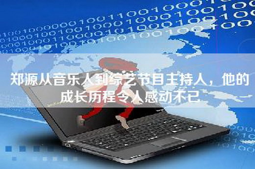 郑源从音乐人到综艺节目主持人，他的成长历程令人感动不已