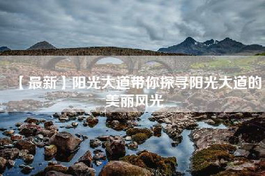 【最新】阳光大道带你探寻阳光大道的美丽风光