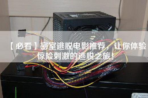 【必看】密室逃脱电影推荐，让你体验惊险刺激的逃脱之旅！