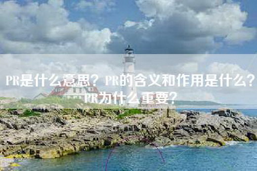PR是什么意思？PR的含义和作用是什么？PR为什么重要？