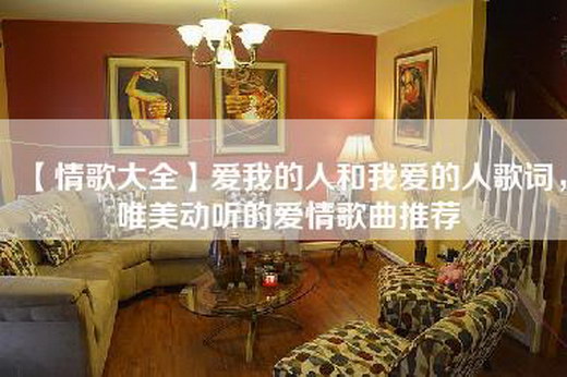 【情歌大全】爱我的人和我爱的人歌词，唯美动听的爱情歌曲推荐