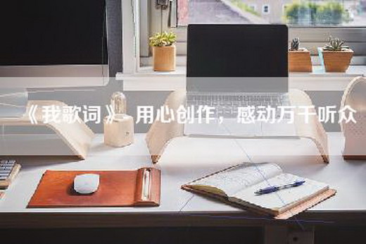 《我歌词》- 用心创作，感动万千听众
