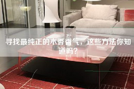 寻找最纯正的木香香气，这些方法你知道吗？