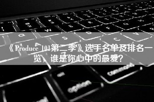 《Produce 101第二季》选手名单及排名一览，谁是你心中的最爱？