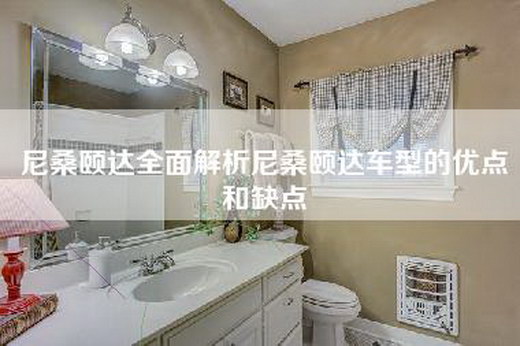 尼桑颐达全面解析尼桑颐达车型的优点和缺点