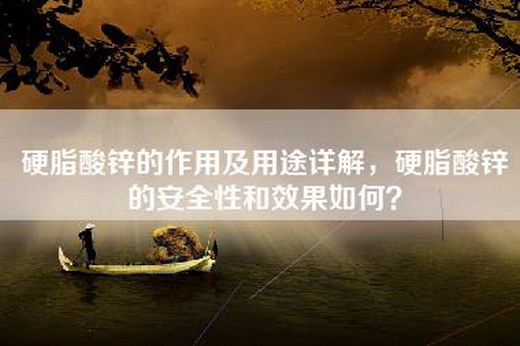 硬脂酸锌的作用及用途详解，硬脂酸锌的安全性和效果如何？