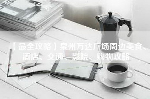 【最全攻略】泉州万达广场周边美食、酒店、交通、影院、购物攻略