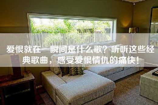 爱恨就在一瞬间是什么歌？听听这些经典歌曲，感受爱恨情仇的痛快！