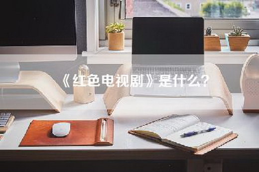 《红色电视剧》是什么？