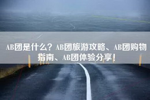 AB团是什么？AB团旅游攻略、AB团购物指南、AB团体验分享！