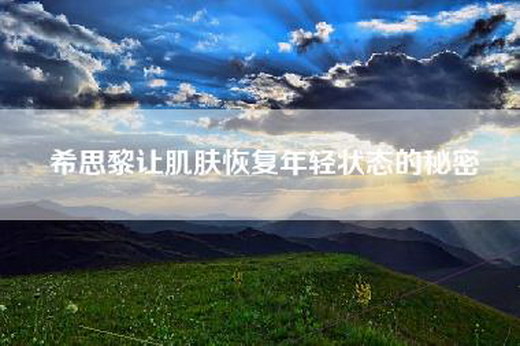 希思黎让肌肤恢复年轻状态的秘密