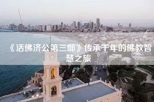 《活佛济公第三部》传承千年的佛教智慧之旅