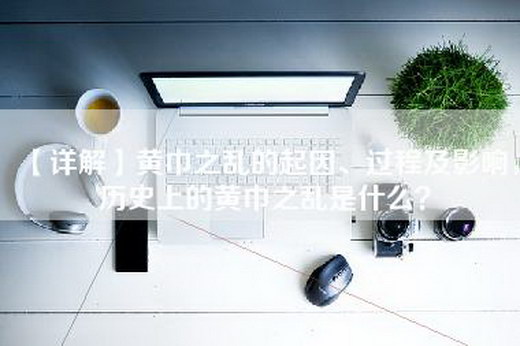 【详解】黄巾之乱的起因、过程及影响，历史上的黄巾之乱是什么？