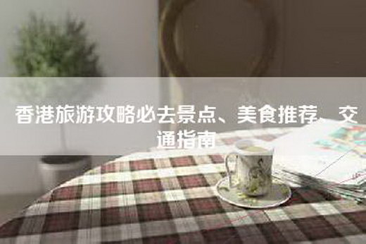 香港旅游攻略必去景点、美食推荐、交通指南