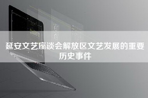 延安文艺座谈会解放区文艺发展的重要历史事件