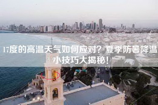 17度的高温天气如何应对？夏季防暑降温小技巧大揭秘！