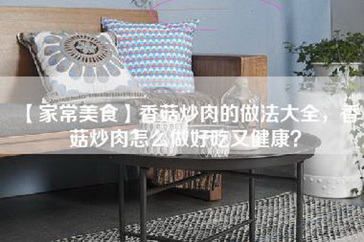 【家常美食】香菇炒肉的做法大全，香菇炒肉怎么做好吃又健康？