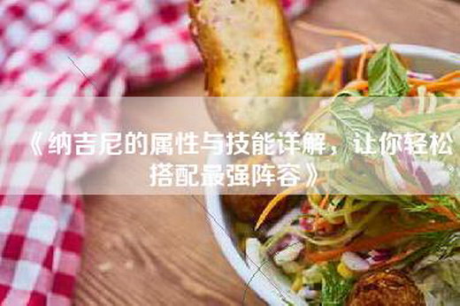 《纳吉尼的属性与技能详解，让你轻松搭配最强阵容》
