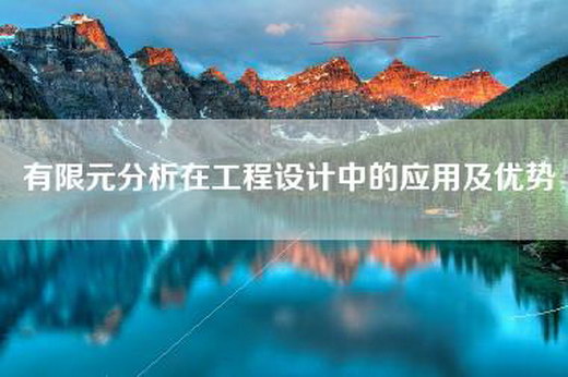 有限元分析在工程设计中的应用及优势